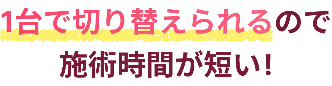 1台で切り替えられるので施術時間が短い