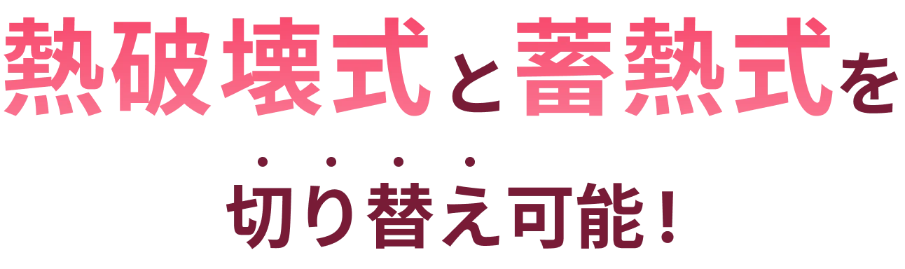 熱破壊式と蓄熱式を切り替え可能