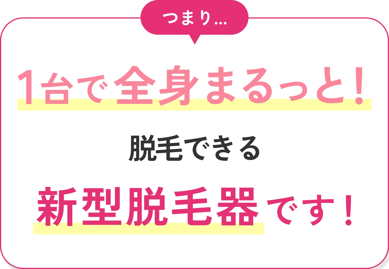 つまり...1台で全身まるっと！脱毛できる新型脱毛器です！